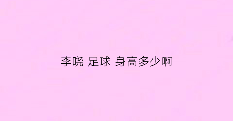 李晓 足球 身高多少啊